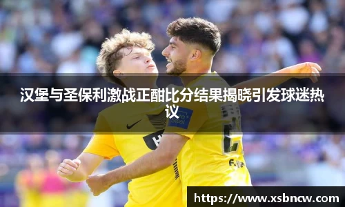 汉堡与圣保利激战正酣比分结果揭晓引发球迷热议