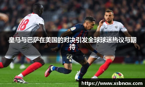 皇马与巴萨在美国的对决引发全球球迷热议与期待