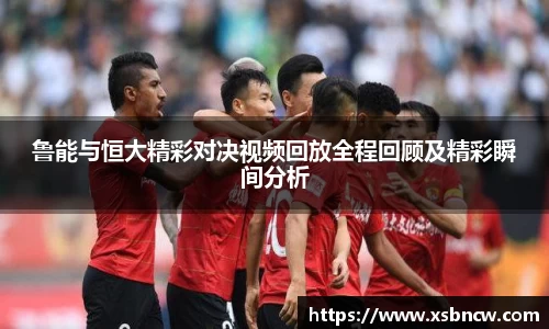 鲁能与恒大精彩对决视频回放全程回顾及精彩瞬间分析